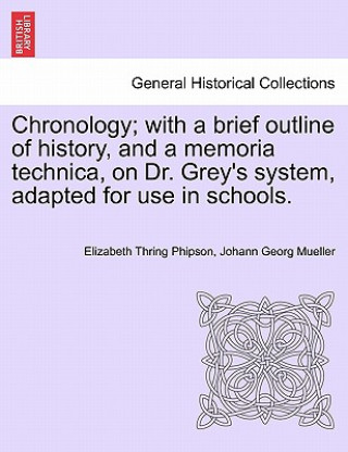 Book Chronology; With a Brief Outline of History, and a Memoria Technica, on Dr. Grey's System, Adapted for Use in Schools. Johann Georg Mueller