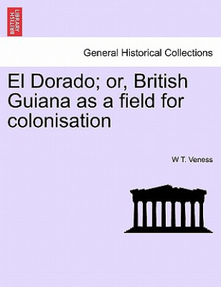 Könyv El Dorado; Or, British Guiana as a Field for Colonisation W T Veness