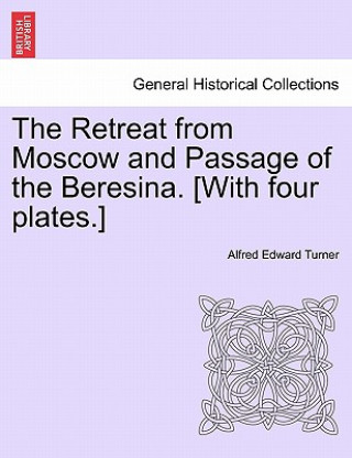 Книга Retreat from Moscow and Passage of the Beresina. [With Four Plates.] Alfred Edward Turner