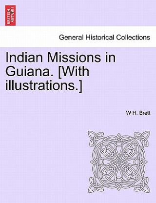 Kniha Indian Missions in Guiana. [With Illustrations.] W H Brett