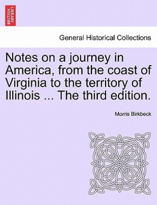 Kniha Notes on a Journey in America, from the Coast of Virginia to the Territory of Illinois ... the Fourth Edition. Morris Birkbeck