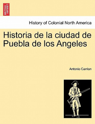 Carte Historia de la ciudad de Puebla de los Angeles. TOMO PRIMERO Antonio Carrion