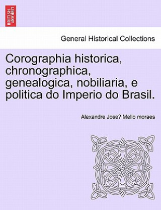 Kniha Corographia historica, chronographica, genealogica, nobiliaria, e politica do Imperio do Brasil. Alexandre Jose Mello Moraes