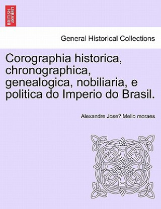 Книга Corographia historica, chronographica, genealogica, nobiliaria, e politica do Imperio do Brasil. Alexandre Jose Mello Moraes