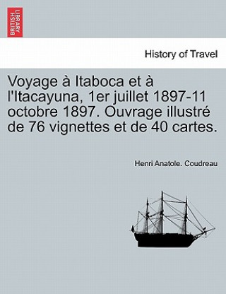 Carte Voyage Itaboca Et L'Itacayuna, 1er Juillet 1897-11 Octobre 1897. Ouvrage Illustr de 76 Vignettes Et de 40 Cartes. Henri Coudreau