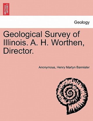 Könyv Geological Survey of Illinois. A. H. Worthen, Director. Henry Martyn Bannister