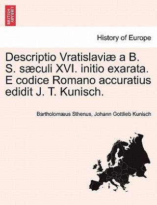 Könyv Descriptio Vratislavi  a B. S. S culi XVI. Initio Exarata. E Codice Romano Accuratius Edidit J. T. Kunisch. Johann Gottlieb Kunisch