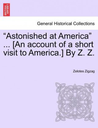 Kniha "Astonished at America" ... [An Account of a Short Visit to America.] by Z. Z. Zelotes Zigzag