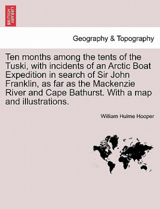 Könyv Ten Months Among the Tents of the Tuski, with Incidents of an Arctic Boat Expedition in Search of Sir John Franklin, as Far as the MacKenzie River and William Hulme Hooper