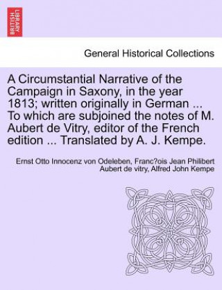 Könyv Circumstantial Narrative of the Campaign in Saxony, in the Year 1813; Written Originally in German ... to Which Are Subjoined the Notes of M. Aubert d Alfred John Kempe