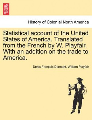 Buch Statistical Account of the United States of America. Translated from the French by W. Playfair. with an Addition on the Trade to America. William Playfair