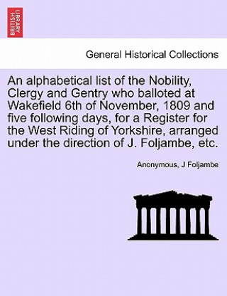 Kniha Alphabetical List of the Nobility, Clergy and Gentry Who Balloted at Wakefield 6th of November, 1809 and Five Following Days, for a Register for the W J Foljambe