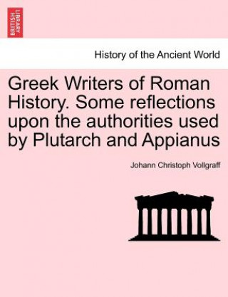 Book Greek Writers of Roman History. Some Reflections Upon the Authorities Used by Plutarch and Appianus Johann Christoph Vollgraff