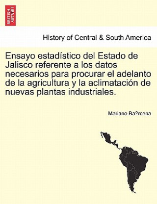 Kniha Ensayo estadistico del Estado de Jalisco referente a los datos necesarios para procurar el adelanto de la agricultura y la aclimatacion de nuevas plan Mariano Ba Rcena