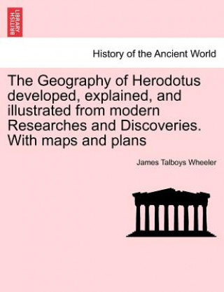 Kniha Geography of Herodotus developed, explained, and illustrated from modern Researches and Discoveries. With maps and plans James Talboys Wheeler