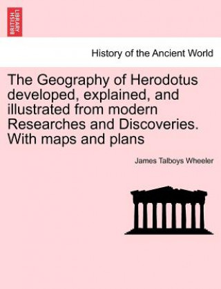 Book Geography of Herodotus developed, explained, and illustrated from modern Researches and Discoveries. With maps and plans James Talboys Wheeler