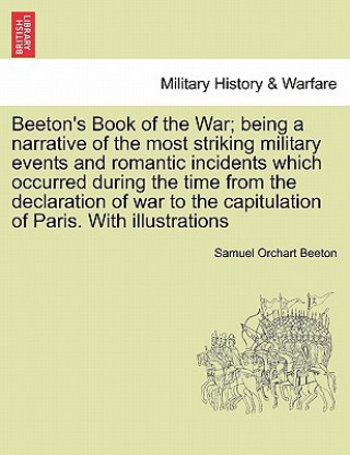 Книга Beeton's Book of the War; being a narrative of the most striking military events and romantic incidents which occurred during the time from the declar Samuel Orchart Beeton