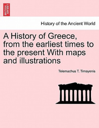 Kniha History of Greece, from the Earliest Times to the Present with Maps and Illustrations Telemachus T Timayenis