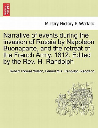 Kniha Narrative of Events During the Invasion of Russia by Napoleon Buonaparte, and the Retreat of the French Army. 1812. Edited by the REV. H. Randolph Napoleon