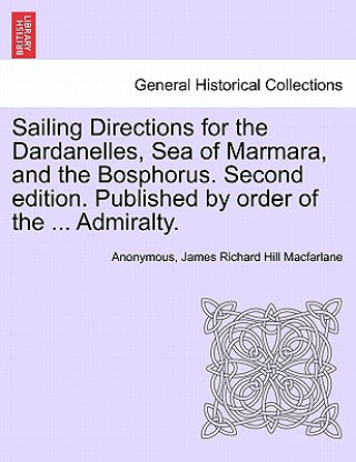 Buch Sailing Directions for the Dardanelles, Sea of Marmara, and the Bosphorus. Second Edition. Published by Order of the ... Admiralty. James Richard Hill MacFarlane