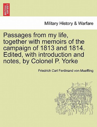 Kniha Passages from My Life, Together with Memoirs of the Campaign of 1813 and 1814. Edited, with Introduction and Notes, by Colonel P. Yorke Friedrich Carl Ferdinand Von Mueffling