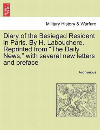 Knjiga Diary of the Besieged Resident in Paris. by H. Labouchere. Reprinted from "The Daily News," with Several New Letters and Preface Anonymous