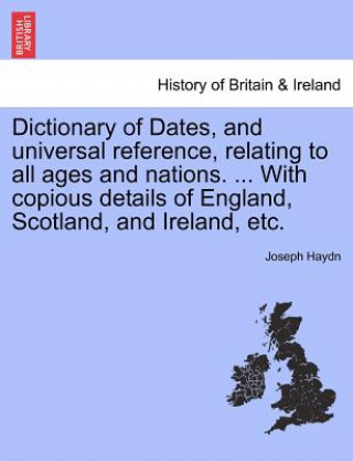 Book Dictionary of Dates, and Universal Reference, Relating to All Ages and Nations. ... with Copious Details of England, Scotland, and Ireland, Etc. Joseph Haydn