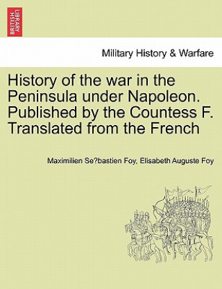 Kniha History of the War in the Peninsula Under Napoleon. Published by the Countess F. Translated from the French Elisabeth Auguste Foy