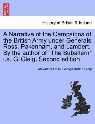 Knjiga Narrative of the Campaigns of the British Army Under Generals Ross, Pakenham, and Lambert. by the Author of the Subaltern i.e. G. Gleig. Second Editio George Robert Gleig