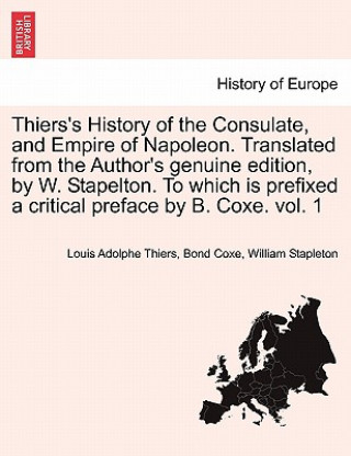 Carte Thiers's History of the Consulate, and Empire of Napoleon. Translated from the Author's genuine edition, by W. Stapelton. To which is prefixed a criti William Stapleton