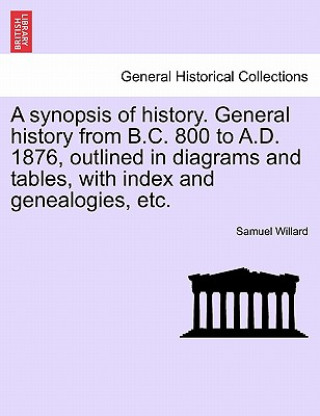 Βιβλίο Synopsis of History. General History from B.C. 800 to A.D. 1876, Outlined in Diagrams and Tables, with Index and Genealogies, Etc. Samuel Willard