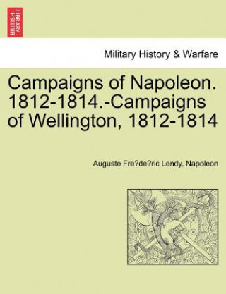 Knjiga Campaigns of Napoleon. 1812-1814.-Campaigns of Wellington, 1812-1814 Napoleon