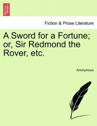 Carte Sword for a Fortune; Or, Sir Redmond the Rover, Etc. Anonymous