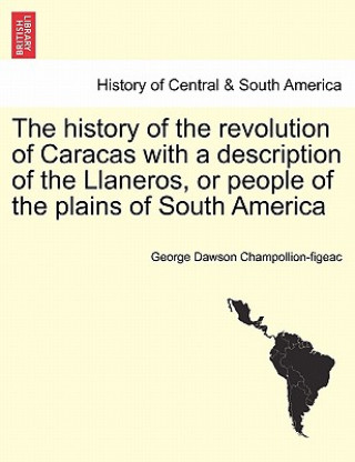 Kniha History of the Revolution of Caracas with a Description of the Llaneros, or People of the Plains of South America George Dawson Champollion-Figeac