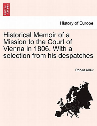 Carte Historical Memoir of a Mission to the Court of Vienna in 1806. with a Selection from His Despatches Robert Adair