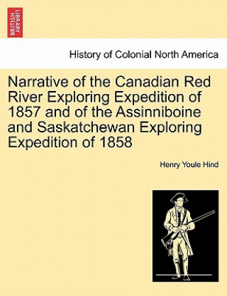 Kniha Narrative of the Canadian Red River Exploring Expedition of 1857 and of the Assinniboine and Saskatchewan Exploring Expedition of 1858 Henry Youle Hind