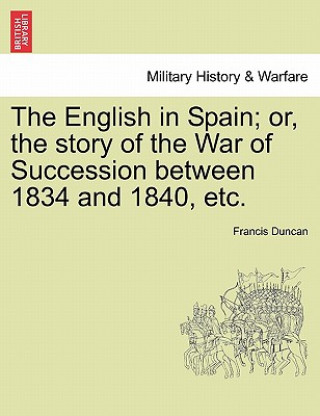 Kniha English in Spain; Or, the Story of the War of Succession Between 1834 and 1840, Etc. Francis Duncan