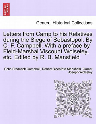 Kniha Letters from Camp to His Relatives During the Siege of Sebastopol. by C. F. Campbell. with a Preface by Field-Marshal Viscount Wolseley, Etc. Edited b Colin Frederick Campbell