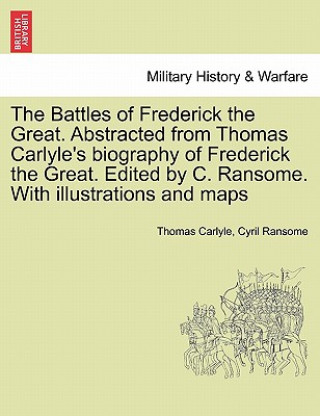 Książka Battles of Frederick the Great. Abstracted from Thomas Carlyle's Biography of Frederick the Great. Edited by C. Ransome. with Illustrations and Maps Cyril Ransome