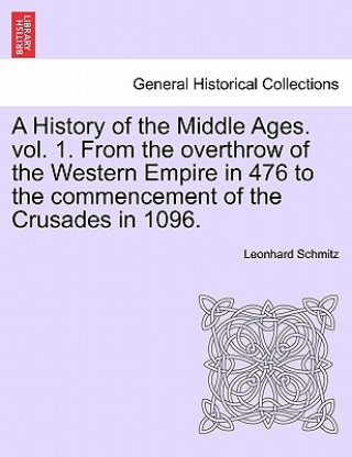 Könyv History of the Middle Ages. Vol. 1. from the Overthrow of the Western Empire in 476 to the Commencement of the Crusades in 1096. Schmitz