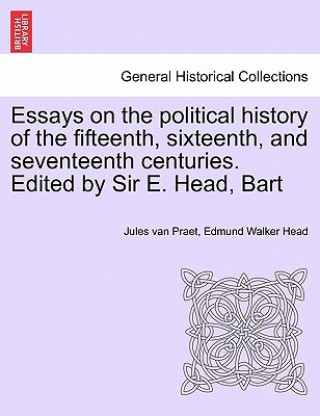 Carte Essays on the Political History of the Fifteenth, Sixteenth, and Seventeenth Centuries. Edited by Sir E. Head, Bart Edmund Walker Head