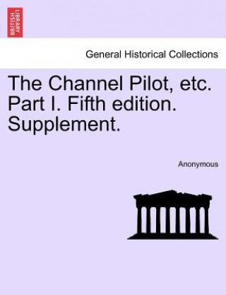 Kniha Channel Pilot, Etc. Part I. Fifth Edition. Supplement. Anonymous