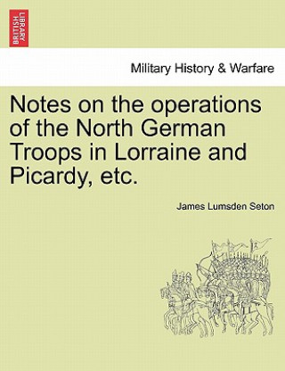 Carte Notes on the Operations of the North German Troops in Lorraine and Picardy, Etc. James Lumsden Seton