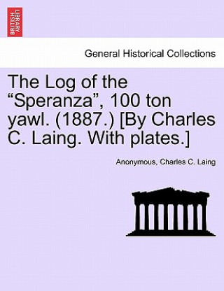 Kniha Log of the Speranza, 100 Ton Yawl. (1887.) [By Charles C. Laing. with Plates.] Charles C Laing