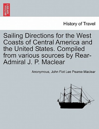 Book Sailing Directions for the West Coasts of Central America and the United States. Compiled from various sources by Rear-Admiral J. P. Maclear Anonymous