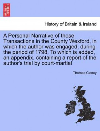 Kniha Personal Narrative of Those Transactions in the County Wexford, in Which the Author Was Engaged, During the Period of 1798. to Which Is Added, an Appe Thomas Cloney