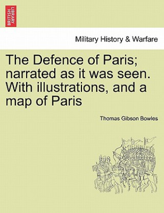 Carte Defence of Paris; Narrated as It Was Seen. with Illustrations, and a Map of Paris Thomas Gibson Bowles