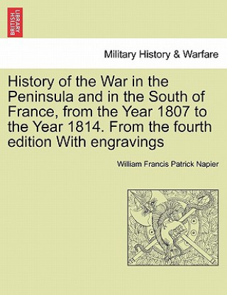Carte History of the War in the Peninsula and in the South of France, from the Year 1807 to the Year 1814. from the Fourth Edition with Engravings William Francis Patrick Napier
