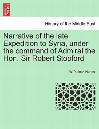 Kniha Narrative of the Late Expedition to Syria, Under the Command of Admiral the Hon. Sir Robert Stopford W Patison Hunter