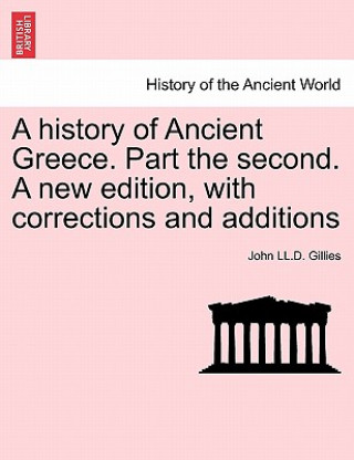 Carte history of Ancient Greece. Part the second. A new edition, with corrections and additions John LL D Gillies
